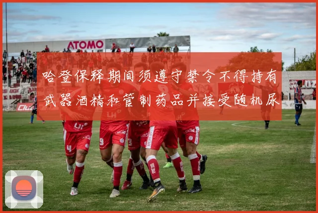 哈登保释期间须遵守禁令不得持有武器酒精和管制药品并接受随机尿检
