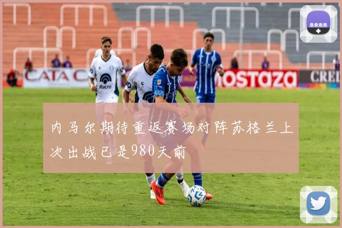 内马尔期待重返赛场对阵苏格兰上次出战已是980天前