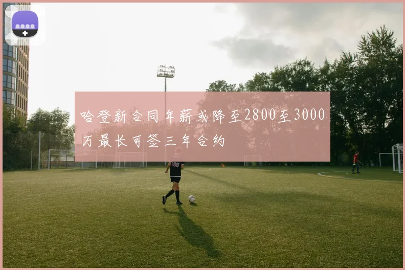 哈登新合同年薪或降至2800至3000万最长可签三年合约