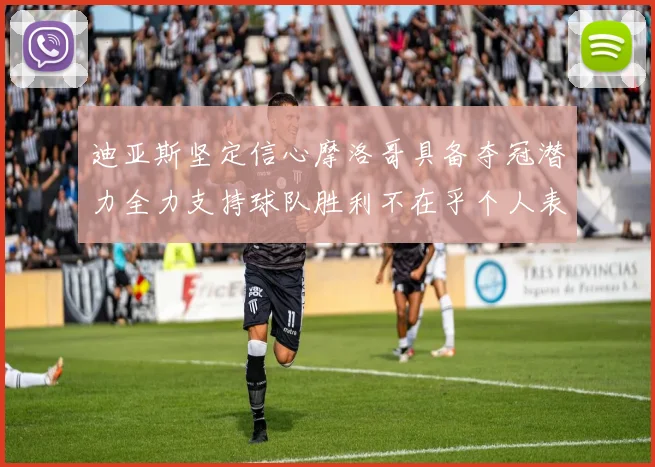 迪亚斯坚定信心摩洛哥具备夺冠潜力全力支持球队胜利不在乎个人表现