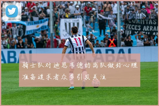 骑士队对迪恩韦德的离队做好心理准备追求者众多引发关注