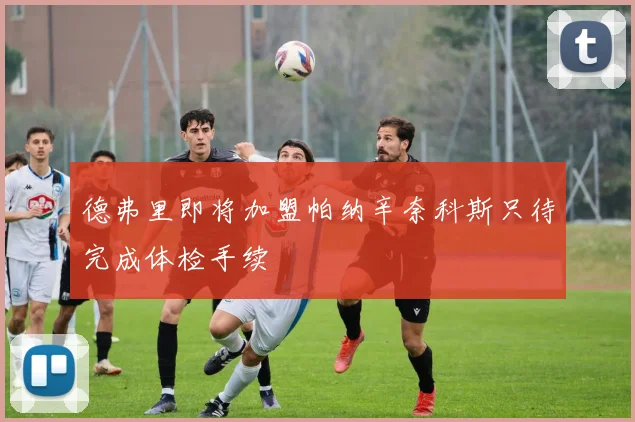 德弗里即将加盟帕纳辛奈科斯只待完成体检手续