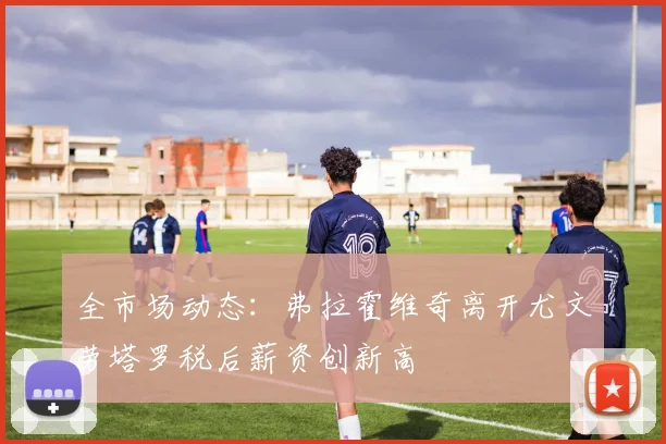 全市场动态：弗拉霍维奇离开尤文劳塔罗税后薪资创新高